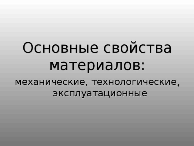 Основные свойства  материалов : механические,  технологические ,  эксплуатационные