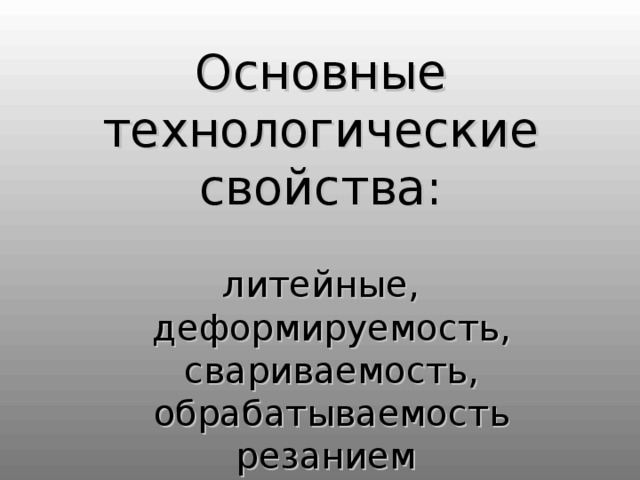 Основные технологические свойства : литейные, деформируемость, свариваемость, обрабатываемость резанием