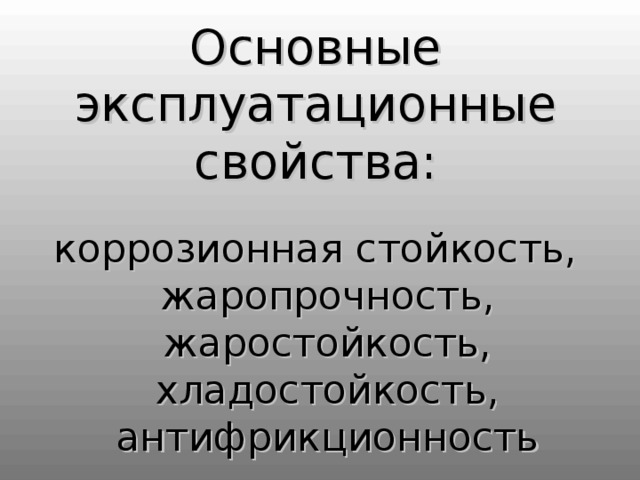 Основные эксплуатационные свойства : коррозионная стойкость, жаропрочность, жаростойкость, хладостойкость, антифрикционность