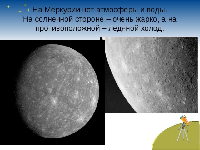 На Меркурии нет атмосферы и воды.  На солнечной стороне – очень жарко, а на противоположной – ледяной холод.