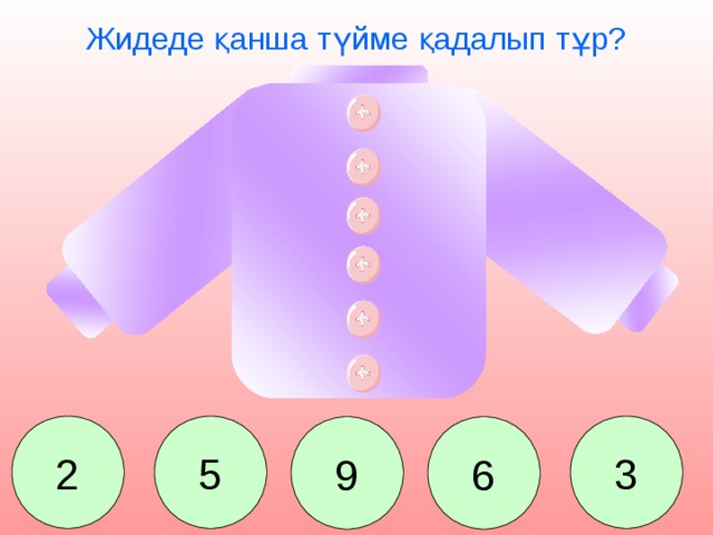 Жидеде қанша түйме қадалып тұр? 2 5 3 9 6 Сколько пуговиц пришито? 2. 5. 9. 6. 3.