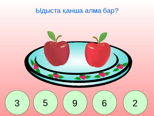 Ыдыста қанша алма бар? 5 2 9 6 3 Сколько яблок лежит на тарелке? 2. 5. 9. 6. 3.