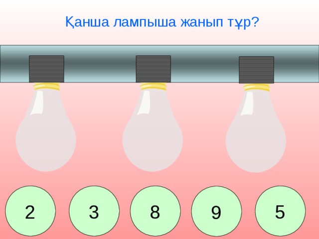 Қанша лампыша жанып тұр? 2 8 3 5 9 Сколько лампочек вкручено? 2. 8. 3. 9. 5.