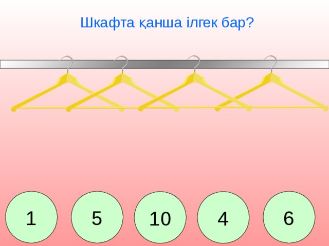 Шкафта қанша ілгек бар? 1 5 6 10 4 Сколько тремпелей в шкафу? 1. 5. 10. 4. 6.