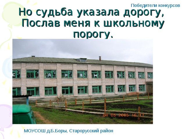 Победители конкурсов Но судьба указала дорогу,  Послав меня к школьному порогу. МОУСОШ д.Б.Боры, Старорусский район