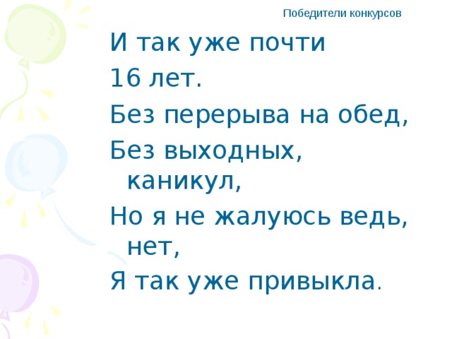 Победители конкурсов И так уже почти 16 лет. Без перерыва на обед, Без выходных, каникул, Но я не жалуюсь ведь, нет, Я так уже привыкла .