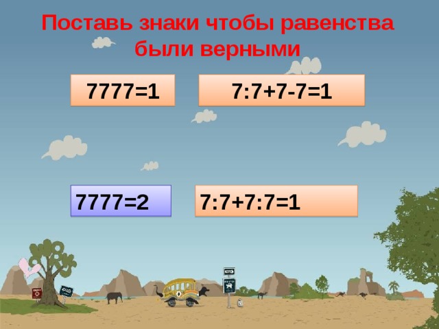 Поставь знаки чтобы равенства были верными 7777=1 7:7+7-7=1 7777=2 7:7+7:7=1