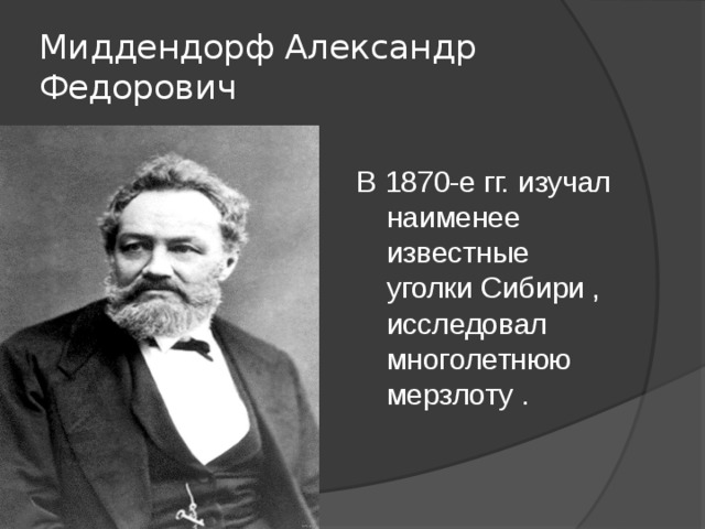 Миддендорф Александр Федорович В 1870-е гг. изучал наименее известные уголки Сибири , исследовал многолетнюю мерзлоту .
