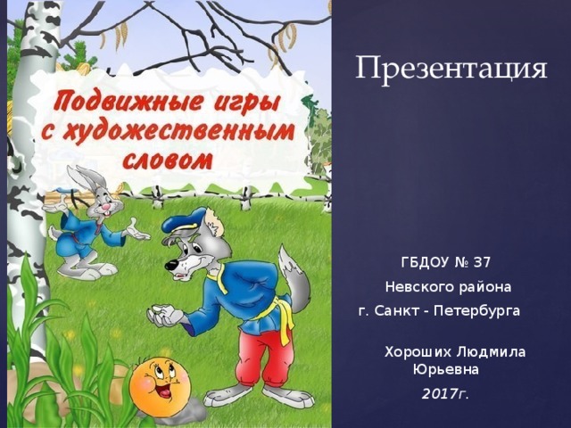 Презентация ГБДОУ № 37  Невского района  г. Санкт - Петербурга  Хороших Людмила Юрьевна 2017г.