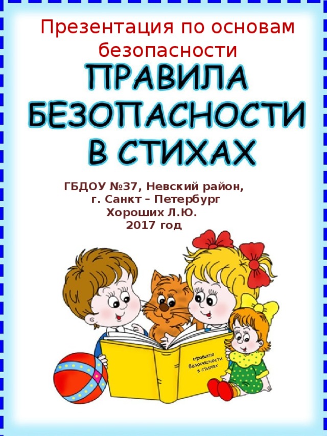 Презентация по основам безопасности ГБДОУ №37, Невский район,  г. Санкт – Петербург Хороших Л.Ю. 2017 год