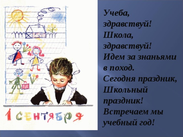 Учеба, здравствуй! Школа, здравствуй! Идем за знаньями в поход. Сегодня праздник, Школьный праздник! Встречаем мы учебный год!