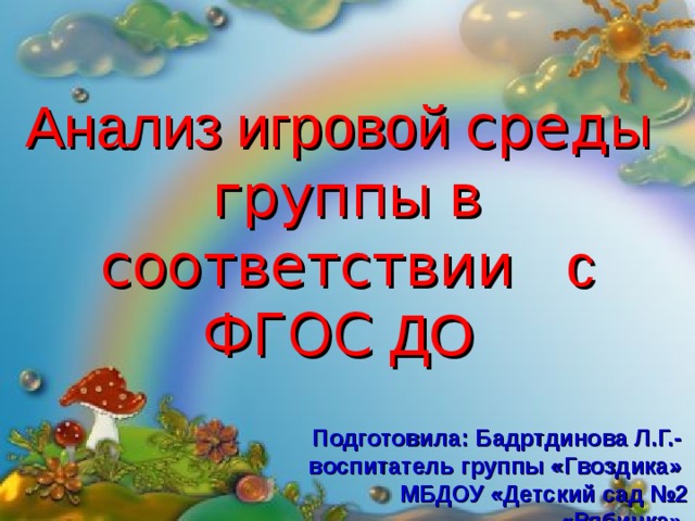 Анализ игровой сред ы групп ы в соответствии с ФГОС ДО    Подготовила: Бадртдинова Л.Г.- воспитатель группы «Гвоздика»  МБДОУ «Детский сад №2 «Рябинка»