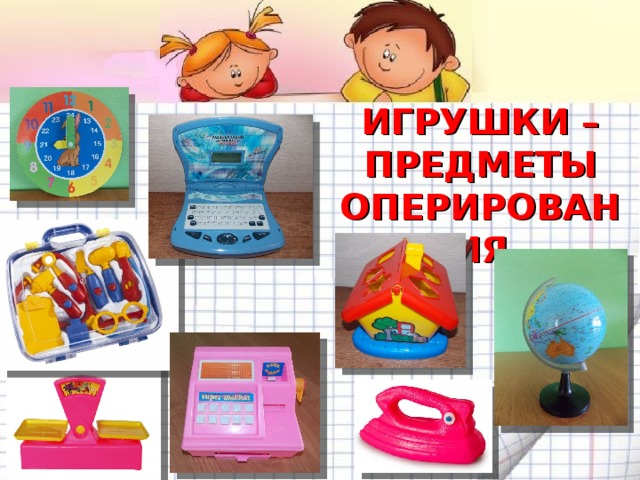 ИГРУШКИ – ПРЕДМЕТЫ ОПЕРИРОВАНИЯ