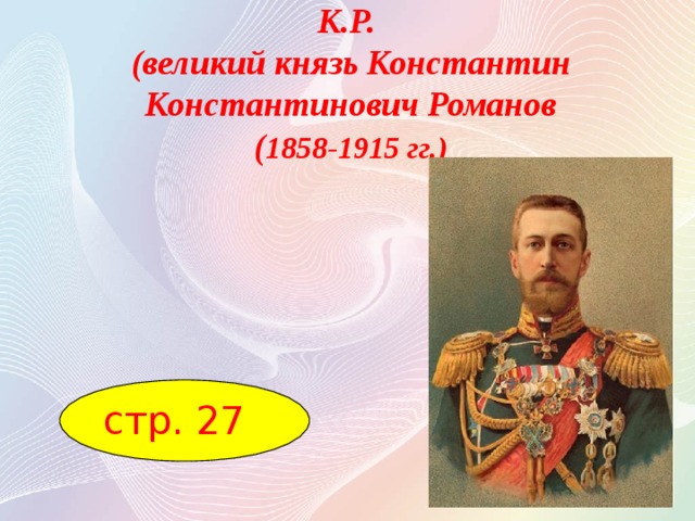 К.Р.  (великий князь Константин Константинович Романов  ( 1858-1915 гг.) стр. 27