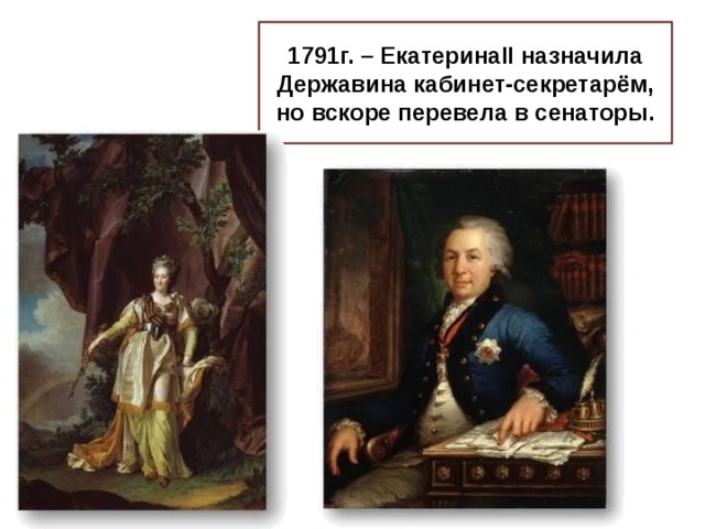 1791г. – Екатерина II назначила Державина кабинет-секретарём, но вскоре перевела в сенаторы.