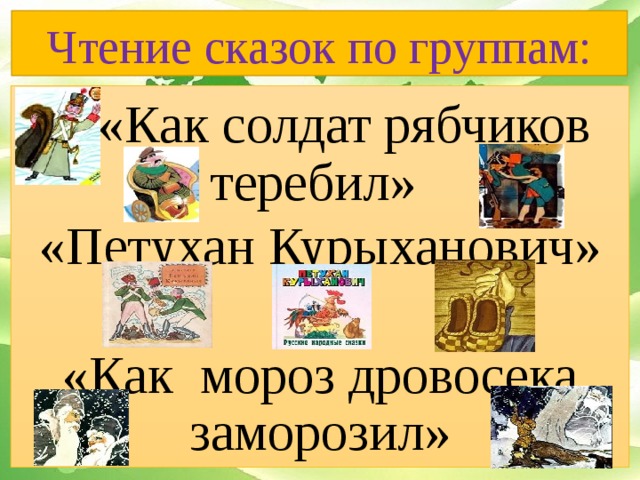 Чтение сказок по группам: «Как солдат рябчиков теребил» «Петухан Курыханович» «Как мороз дровосека заморозил»