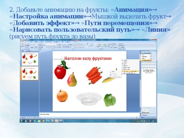 2. Добавьте анимацию на фрукты: « Анимация» → « Настройка анимации» →Мышкой выделить фрукт→ « Добавить эффект» → « Пути перемещения» → « Нарисовать пользовательский путь» → « Линия» (рисуем путь фрукта до вазы)