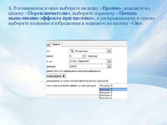 4. В появившемся окне выберите вкладку « Время» , нажмите на кнопку « Переключатели» , выберите параметр « Начать выполнение эффекта при щелчке» , в раскрывающемся списке выберите название изображения и нажмите на кнопку « Ок» .