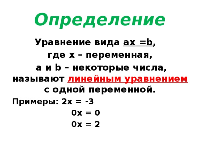 Определение Уравнение вида ах =b , где х – переменная,  а и b – некоторые числа, называют линейным уравнением с одной переменной. Примеры: 2х = -3  0х = 0  0х = 2