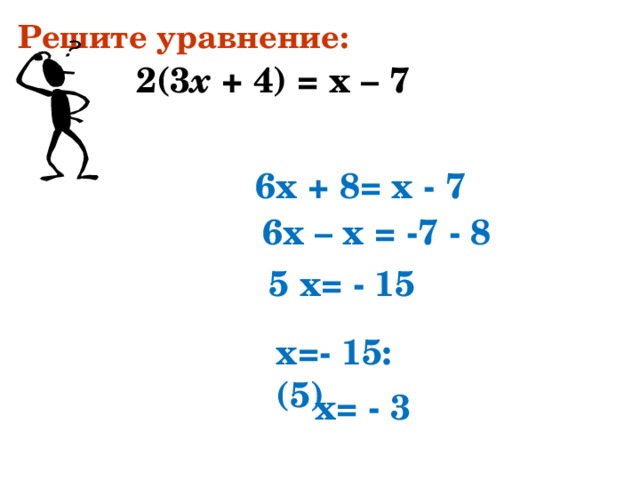 Решите уравнение: 2(3 х + 4) = х – 7   6х + 8= х - 7  6х – х = -7 - 8  5 х= - 15 х=- 15:(5) х= - 3