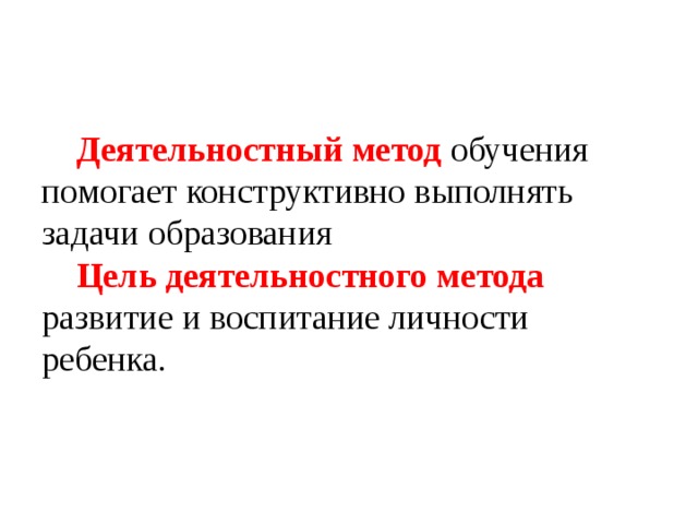 Деятельностный метод обучения помогает конструктивно выполнять задачи образования Цель деятельностного метода развитие и воспитание личности ребенка.