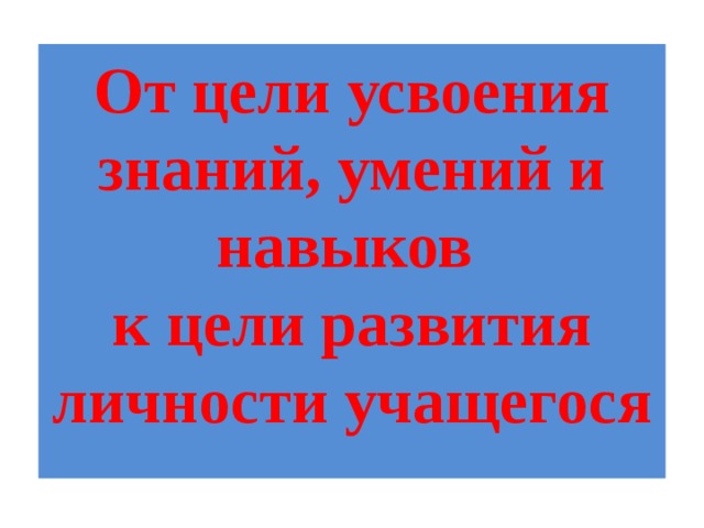 От цели усвоения знаний, умений и навыков  к цели развития личности учащегося