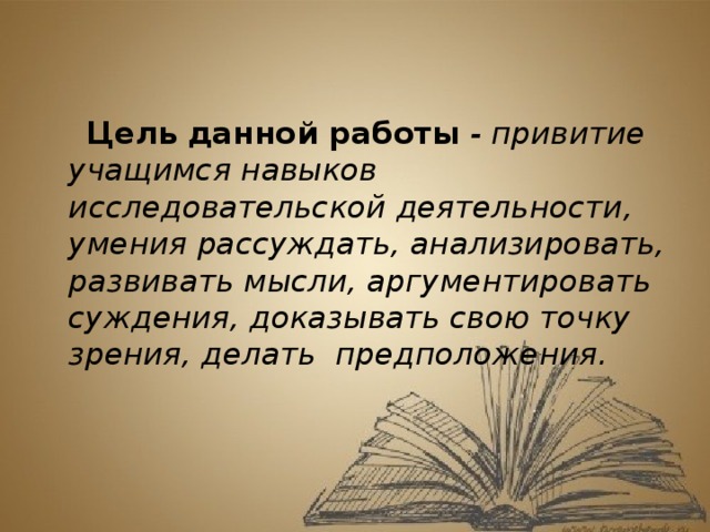 Цель данной работы - привитие учащимся навыков исследовательской деятельности, умения рассуждать, анализировать, развивать мысли, аргументировать суждения, доказывать свою точку зрения, делать предположения.