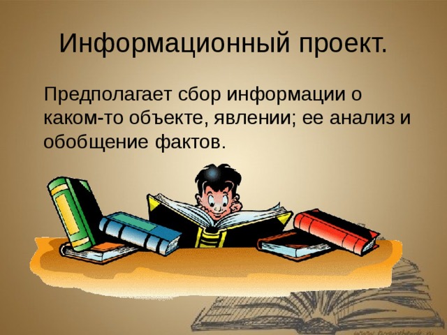 Информационный проект.  Предполагает сбор информации о каком-то объекте, явлении; ее анализ и обобщение фактов.