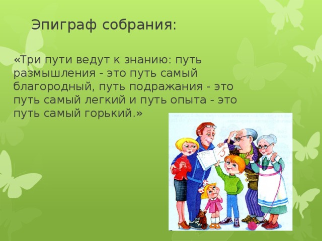 Эпиграф собрания: «Три пути ведут к знанию: путь размышления - это путь самый благородный, путь подражания - это путь самый легкий и путь опыта - это путь самый горький.»