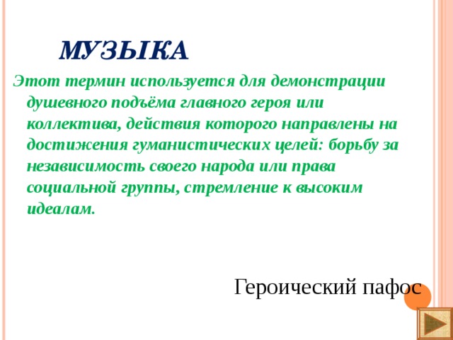 МУЗЫКА Этот термин используется для демонстрации душевного подъёма главного героя или коллектива, действия которого направлены на достижения гуманистических целей: борьбу за независимость своего народа или права социальной группы, стремление к высоким идеалам.   Героический пафос