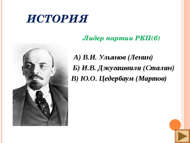 ИСТОРИЯ    Лидер партии РКП(б)   А) В.И. Ульянов (Ленин)  Б) И.В. Джугашвили (Сталин)  В) Ю.О. Цедербаум (Мартов)
