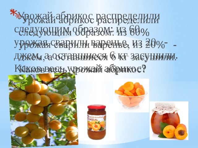 Урожай абрикос распределили следующим образом: из 60 урожая сварили варенье, из 20 - джем, а оставшиеся 6 кг засушили. Каков весь урожай абрикос?  