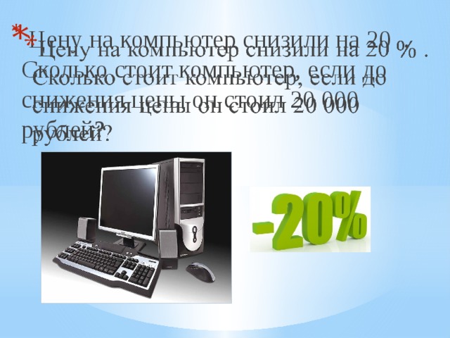 Цену на компьютер снизили на 20 . Сколько стоит компьютер, если до снижения цены он стоил 20 000 рублей?  