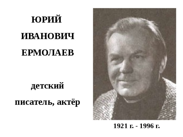ЮРИЙ ИВАНОВИЧ ЕРМОЛАЕВ  детский писатель, актёр  1921 г. - 1996 г.