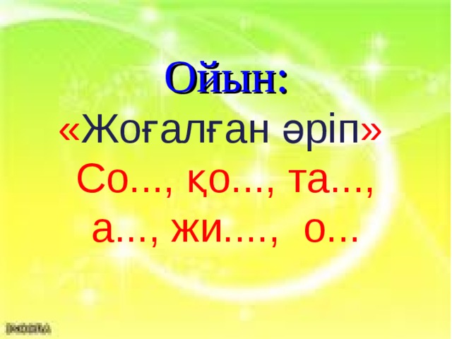 Ойын: « Жоғалған әріп »  Со..., қо..., та..., а..., жи...., о...