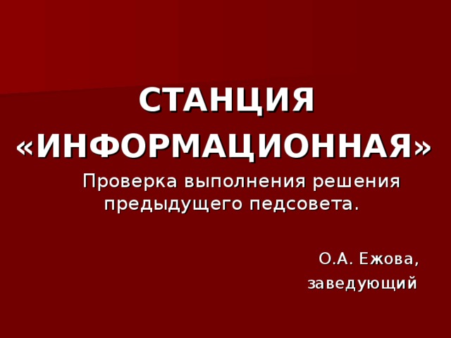 СТАНЦИЯ «ИНФОРМАЦИОННАЯ» О.А. Ежова,  заведующий