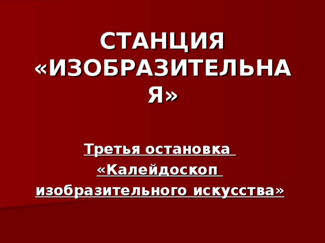 СТАНЦИЯ «ИЗОБРАЗИТЕЛЬНАЯ» Третья остановка «Калейдоскоп изобразительного искусства»