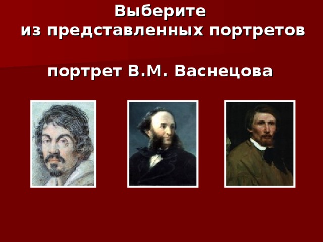 Выберите  из представленных портретов  портрет В.М. Васнецова