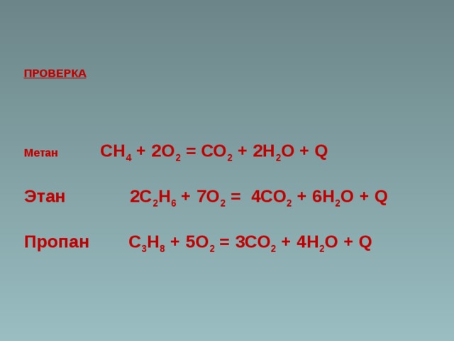 ПРОВЕРКА   Метан   СН 4 + 2О 2 = СО 2 + 2Н 2 О + Q Этан  2С 2 Н 6 + 7О 2 = 4СО 2 + 6Н 2 О + Q  Пропан  С 3 Н 8 + 5О 2 = 3СО 2 + 4Н 2 О + Q