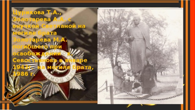 Цурикова Т.А., Золотарева А.А. с внучкой Светланой на могиле брата Золотарева М.А. погибшего при освобождении х. Севостьянова в январе 1943г. на могиле брата, 1986 г.