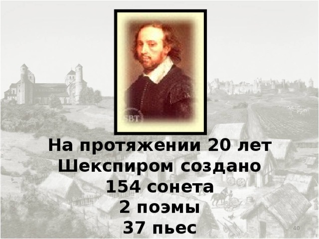 На протяжении 20 лет Шекспиром создано  154 сонета  2 поэмы  37 пьес
