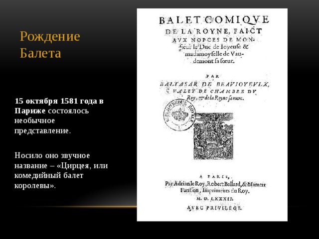 Рождение Балета 15 октября 1581 года в Париже состоялось необычное представление. Носило оно звучное название – «Цирцея, или комедийный балет королевы».