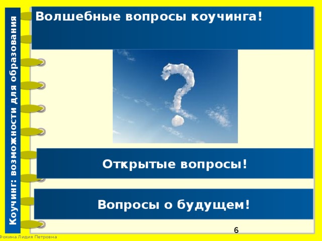 Коучинг: возможности для образования Волшебные вопросы коучинга!  Открытые вопросы! Вопросы о будущем! 2