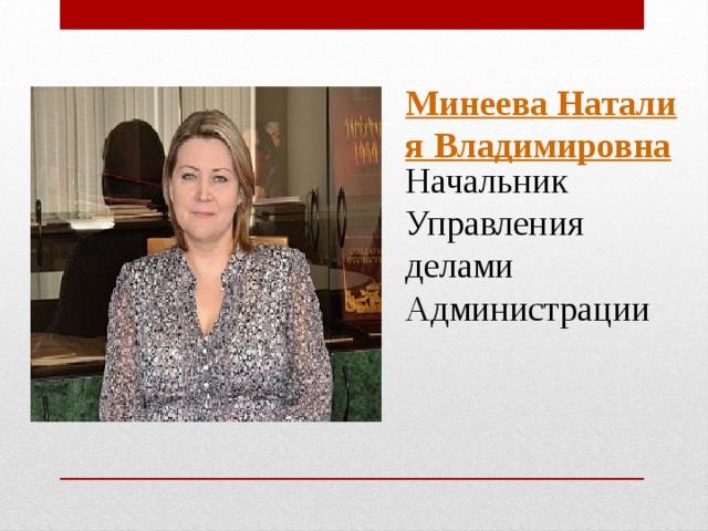 Минеева Наталия Владимировна Начальник Управления делами Администрации
