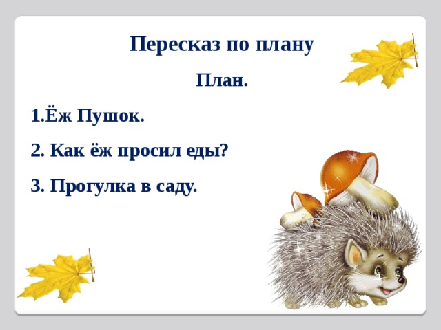 Пересказ по плану План. 1.Ёж Пушок. 2. Как ёж просил еды? 3. Прогулка в саду.