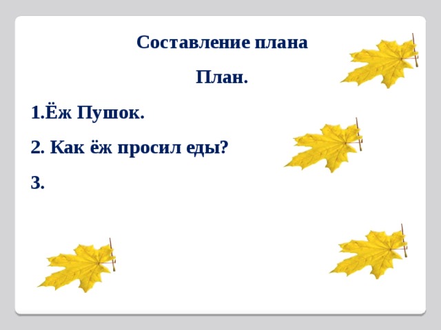 Составление плана План. 1.Ёж Пушок. 2. Как ёж просил еды? 3.