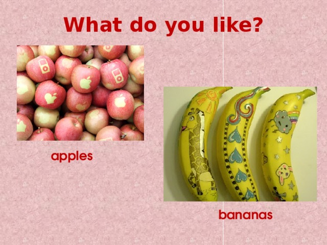 What do you like? apples bananas