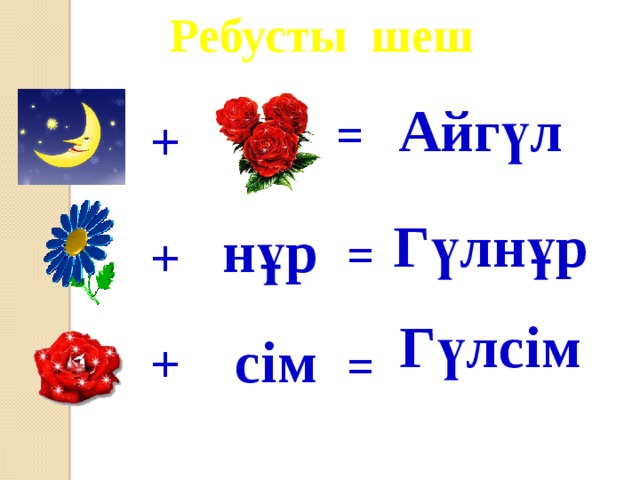 Ребусты шеш Айгүл = + Гүлнұр нұр + = Гүлсім сім + =