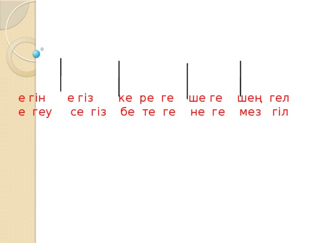 е гін е гіз ке ре ге ше ге шең гел  е геу се гіз бе те ге не ге мез гіл