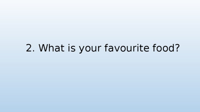 2. What is your favourite food?